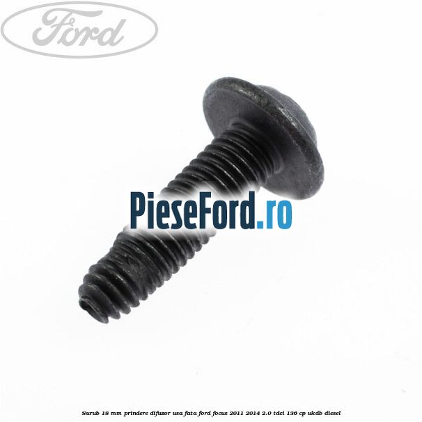 Surub 18 mm prindere difuzor usa fata Ford Focus 2011-2014 2.0 TDCi 136 cp UKDB diesel