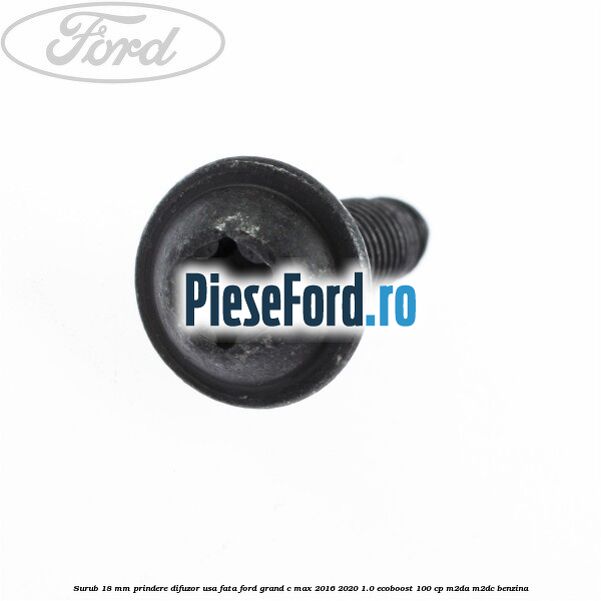 Surub 18 mm prindere difuzor usa fata Ford Grand C-Max 2016-2020 1.0 EcoBoost 100 cp M2DA, M2DC benzina