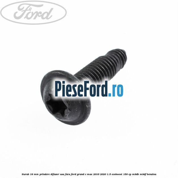 Surub 18 mm prindere difuzor usa fata Ford Grand C-Max 2016-2020 1.5 EcoBoost 150 cp M8DB, M8DF benzina
