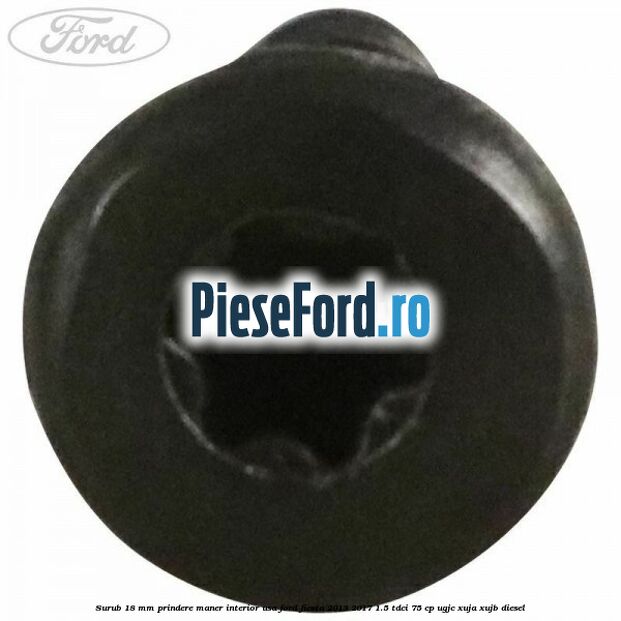 Surub 18 mm prindere maner interior usa Ford Fiesta 2013-2017 1.5 TDCi 75 cp UGJC, XUJA, XUJB diesel