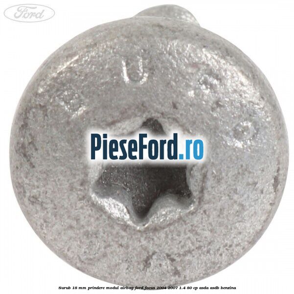 Surub 18 mm prindere modul airbag Ford Focus 2004-2007 1.4 80 cp ASDA, ASDB benzina