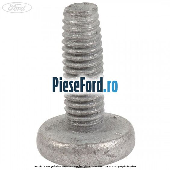 Surub 18 mm prindere modul airbag Ford Focus 2004-2007 2.5 ST 225 cp Surub 18 mm prindere modul airbag Ford Focus 2004-2007 2.5 ST 225 cp HYDA benzina