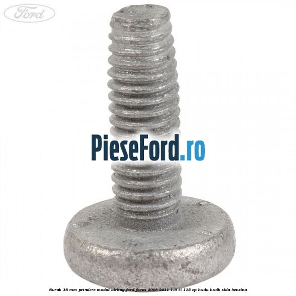 Surub 18 mm prindere modul airbag Ford Focus 2008-2011 1.6 Ti 115 cp Surub 18 mm prindere modul airbag Ford Focus 2008-2011 1.6 Ti 115 cp HXDA, HXDB, SIDA benzina