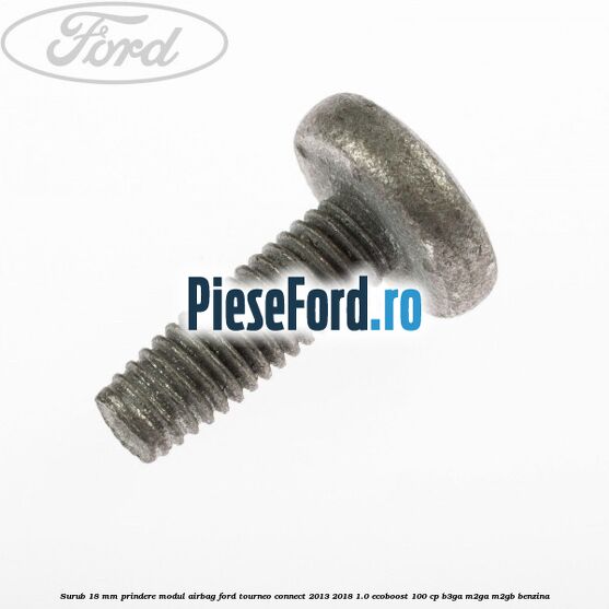 Surub 18 mm prindere modul airbag Ford Tourneo Connect 2013-2018 1.0 EcoBoost 100 cp B3GA, M2GA, M2GB benzina
