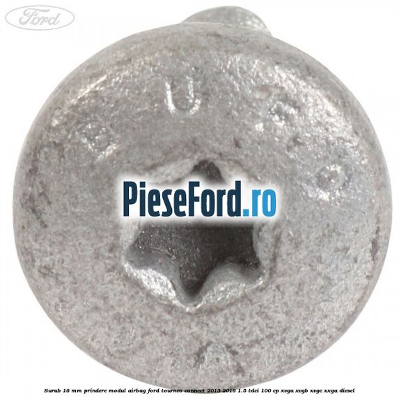 Surub 18 mm prindere modul airbag Ford Tourneo Connect 2013-2018 1.5 TDCi 100 cp XVGA, XVGB, XVGC, XXGA diesel