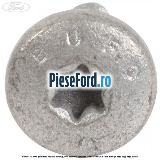 Surub 18 mm prindere modul airbag Ford Tourneo Custom 2014-2018 2.2 TDCi 100 cp DRF4, DRFF, DRFG diesel