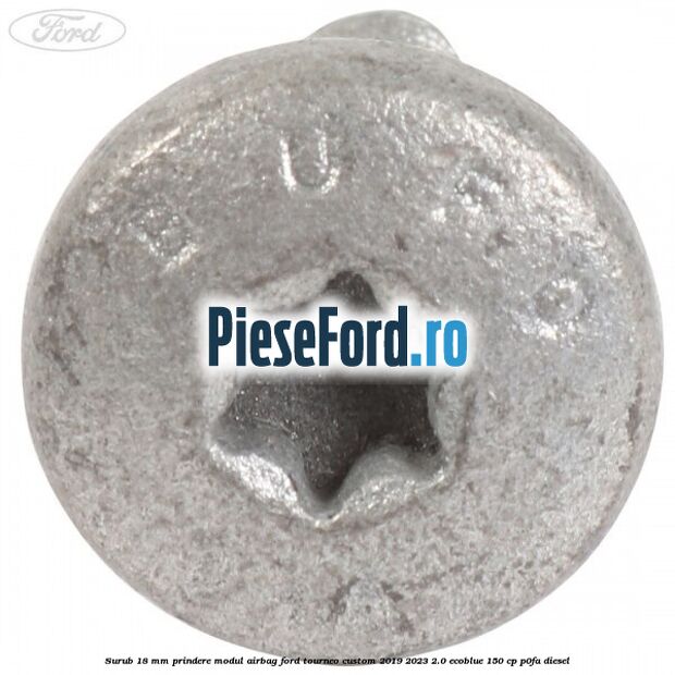 Surub 18 mm prindere modul airbag Ford Tourneo Custom 2019-2023 2.0 EcoBlue 150 cp P0FA diesel