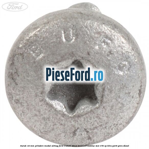 Surub 18 mm prindere modul airbag Ford Transit 2014-2018 2.0 EcoBlue 4x4 170 cp BLRA, YNR6, YNRA diesel