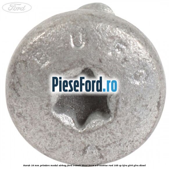 Surub 18 mm prindere modul airbag Ford Transit 2014-2018 2.0 EcoBlue RWD 105 cp BJRA, YLR6, YLRA diesel