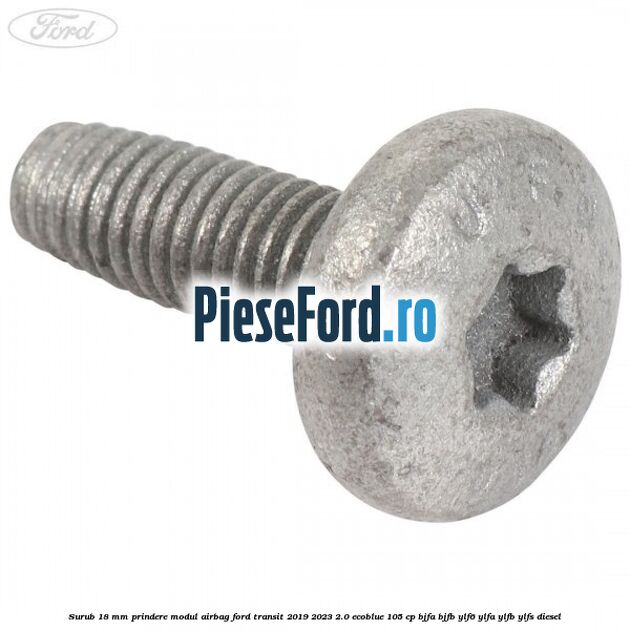 Surub 18 mm prindere modul airbag Ford Transit 2019-2023 2.0 EcoBlue 105 cp BJFA, BJFB, YLF6, YLFA, YLFB, YLFS diesel