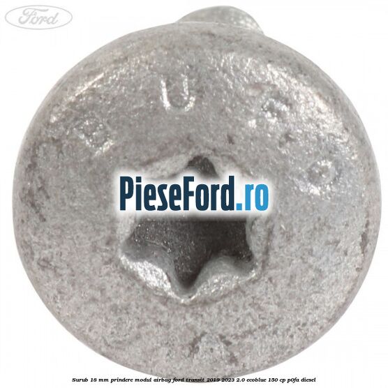 Surub 18 mm prindere modul airbag Ford Transit 2019-2023 2.0 EcoBlue 150 cp P0FA diesel