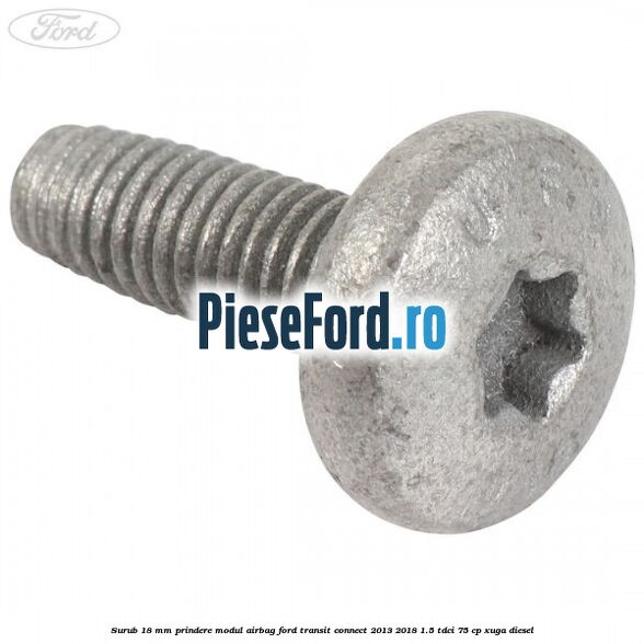 Surub 18 mm prindere modul airbag Ford Transit Connect 2013-2018 1.5 TDCi 75 cp XUGA diesel