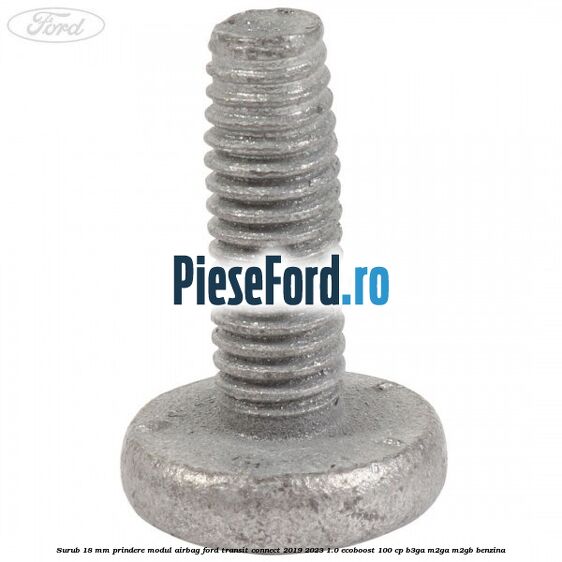Surub 18 mm prindere modul airbag Ford Transit Connect 2019-2023 1.0 EcoBoost 100 cp B3GA, M2GA, M2GB benzina