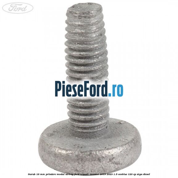 Surub 18 mm prindere modul airbag Ford Transit Connect 2019-2023 1.5 EcoBlue 120 cp ZTGA diesel