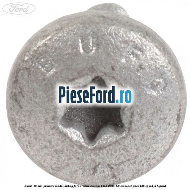 Surub 18 mm prindere modul airbag Ford Transit Custom 2019-2023 1.0 EcoBoost PHEV 125 cp M1FA Hybrid