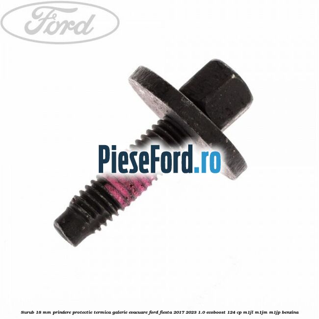Surub 18 mm prindere protectie termica galerie evacuare Ford Fiesta 2017-2023 1.0 EcoBoost 124 cp M1JL, M1JM, M1JP benzina
