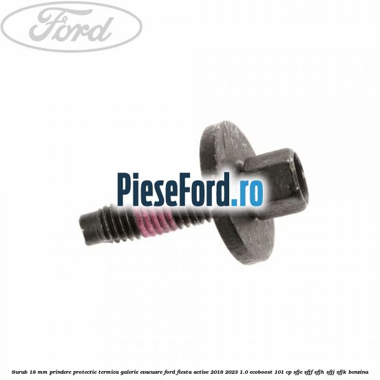 Surub 18 mm prindere protectie termica galerie evacuare Ford Fiesta Active 2018-2023 1.0 EcoBoost 101 cp SFJE, SFJF, SFJH, SFJJ, SFJK benzina