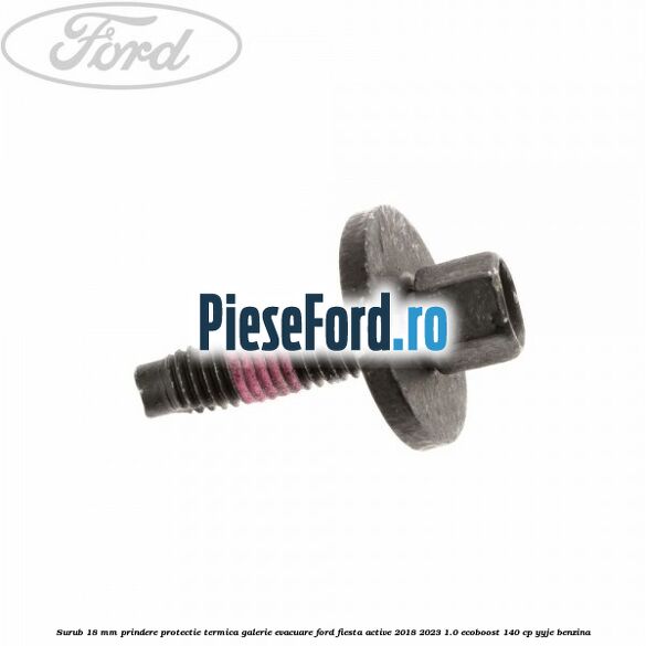 Surub 18 mm prindere protectie termica galerie evacuare Ford Fiesta Active 2018-2023 1.0 EcoBoost 140 cp YYJE benzina