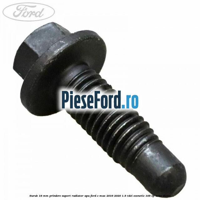 Surub 18 mm prindere suport radiator apa Ford C-Max 2016-2020 1.5 TDCi ECOnetic 105 cp Surub 18 mm prindere suport radiator apa Ford C-Max 2016-2020 1.5 TDCi ECOnetic 105 cp AEDA diesel