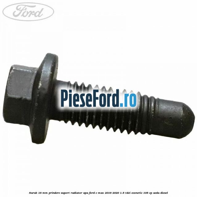 Surub 18 mm prindere suport radiator apa Ford C-Max 2016-2020 1.5 TDCi ECOnetic 105 cp Surub 18 mm prindere suport radiator apa Ford C-Max 2016-2020 1.5 TDCi ECOnetic 105 cp AEDA diesel