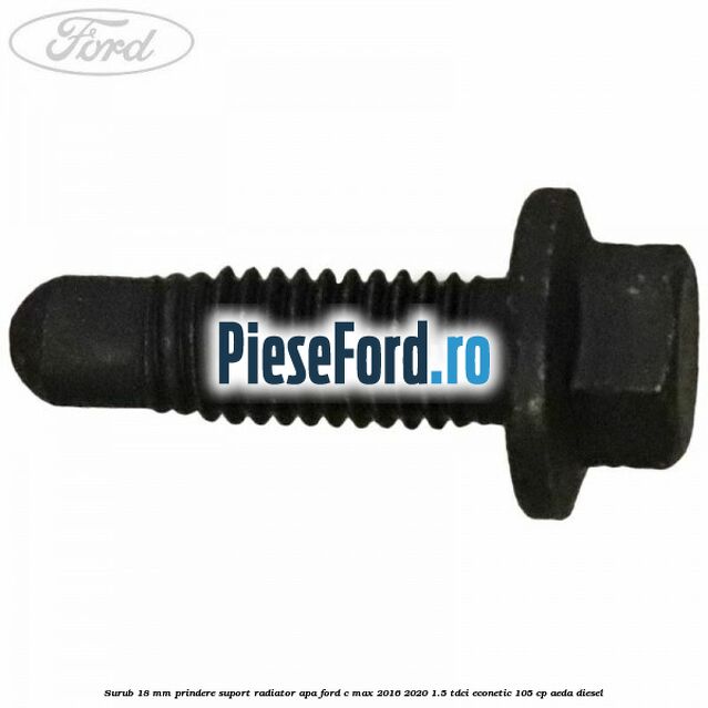 Surub 18 mm prindere suport radiator apa Ford C-Max 2016-2020 1.5 TDCi ECOnetic 105 cp Surub 18 mm prindere suport radiator apa Ford C-Max 2016-2020 1.5 TDCi ECOnetic 105 cp AEDA diesel