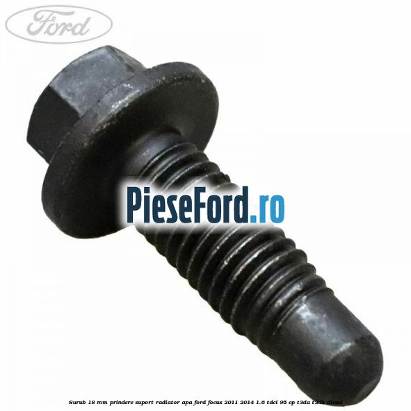 Surub 18 mm prindere suport radiator apa Ford Focus 2011-2014 1.6 TDCi 95 cp T3DA, T3DB diesel