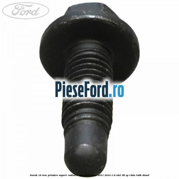 Surub 18 mm prindere suport radiator apa Ford Focus 2011-2014 1.6 TDCi 95 cp T3DA, T3DB diesel