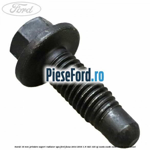 Surub 18 mm prindere suport radiator apa Ford Focus 2014-2018 1.5 TDCi 120 cp XWDA, XWDB, XWDC, XWDD, XWDE diesel