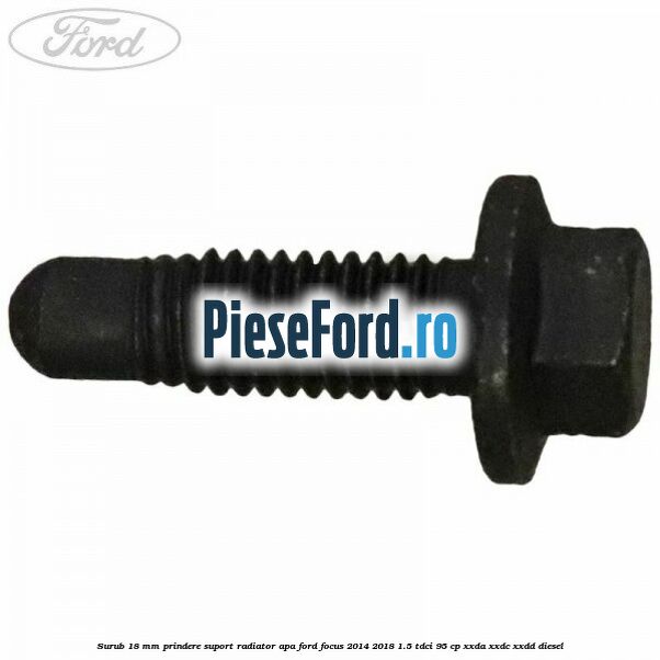 Surub 18 mm prindere suport radiator apa Ford Focus 2014-2018 1.5 TDCi 95 cp XXDA, XXDC, XXDD diesel