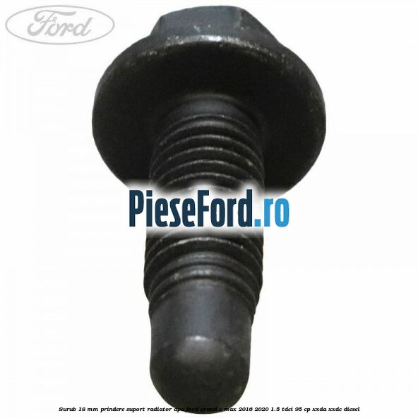 Surub 18 mm prindere suport radiator apa Ford Grand C-Max 2016-2020 1.5 TDCi 95 cp XXDA, XXDC diesel
