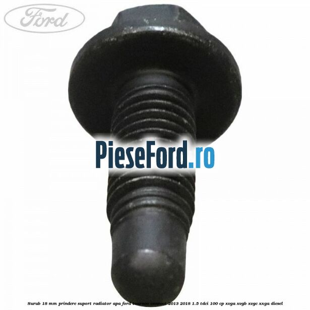 Surub 18 mm prindere suport radiator apa Ford Tourneo Connect 2013-2018 1.5 TDCi 100 cp XVGA, XVGB, XVGC, XXGA diesel