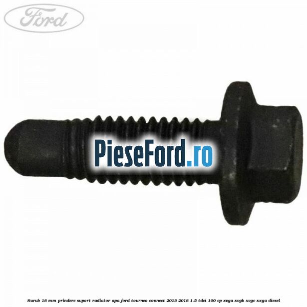 Surub 18 mm prindere suport radiator apa Ford Tourneo Connect 2013-2018 1.5 TDCi 100 cp XVGA, XVGB, XVGC, XXGA diesel