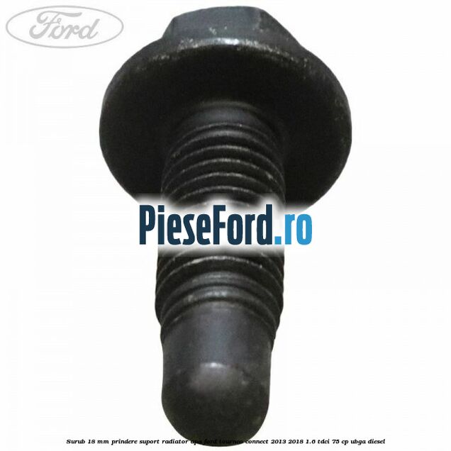 Surub 18 mm prindere suport radiator apa Ford Tourneo Connect 2013-2018 1.6 TDCi 75 cp UBGA diesel