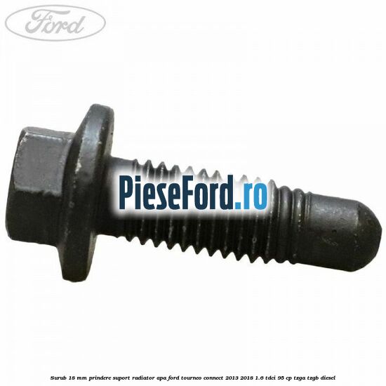 Surub 18 mm prindere suport radiator apa Ford Tourneo Connect 2013-2018 1.6 TDCi 95 cp TZGA, TZGB diesel