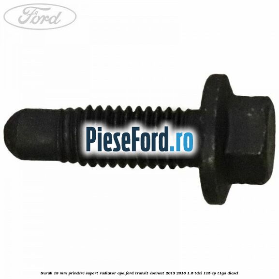 Surub 18 mm prindere suport radiator apa Ford Transit Connect 2013-2018 1.6 TDCi 115 cp T1GA diesel