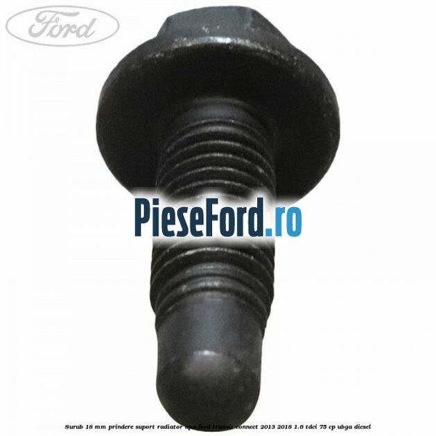 Surub 18 mm prindere suport radiator apa Ford Transit Connect 2013-2018 1.6 TDCi 75 cp UBGA diesel