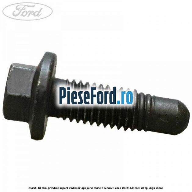 Surub 18 mm prindere suport radiator apa Ford Transit Connect 2013-2018 1.6 TDCi 75 cp UBGA diesel
