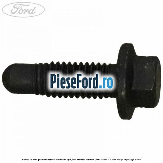 Surub 18 mm prindere suport radiator apa Ford Transit Connect 2013-2018 1.6 TDCi 95 cp TZGA, TZGB diesel