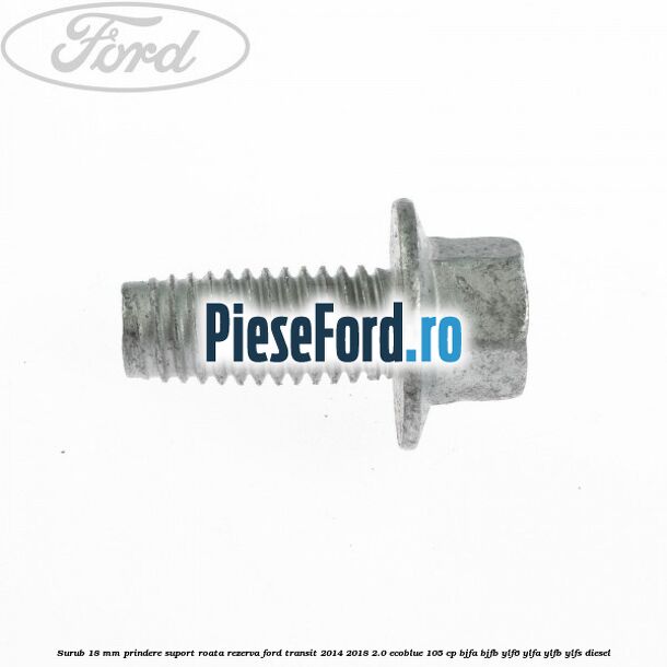 Surub 18 mm prindere suport roata rezerva Ford Transit 2014-2018 2.0 EcoBlue 105 cp BJFA, BJFB, YLF6, YLFA, YLFB, YLFS diesel