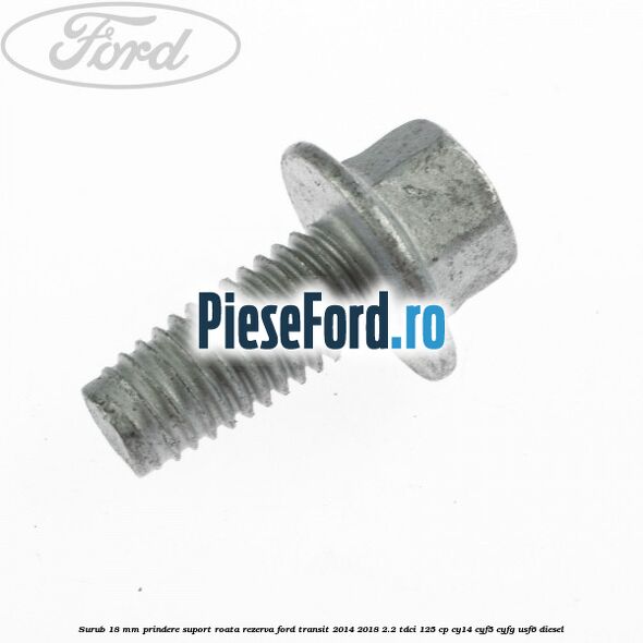 Surub 18 mm prindere suport roata rezerva Ford Transit 2014-2018 2.2 TDCi 125 cp CY14, CYF5, CYFG, USF6 diesel