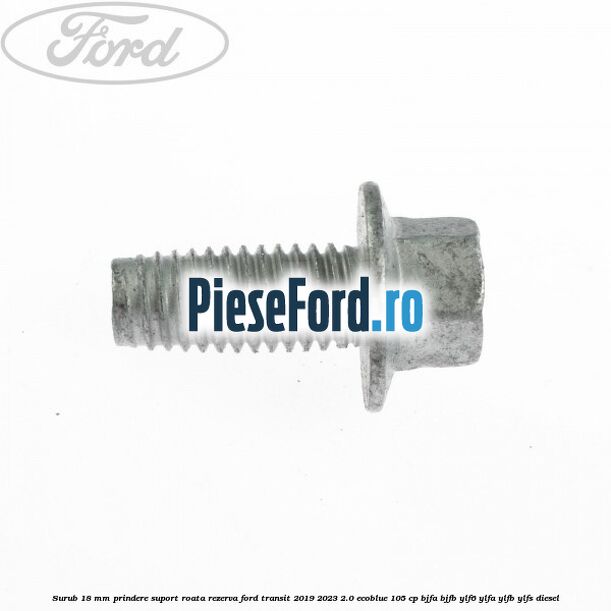 Surub 18 mm prindere suport roata rezerva Ford Transit 2019-2023 2.0 EcoBlue 105 cp BJFA, BJFB, YLF6, YLFA, YLFB, YLFS diesel