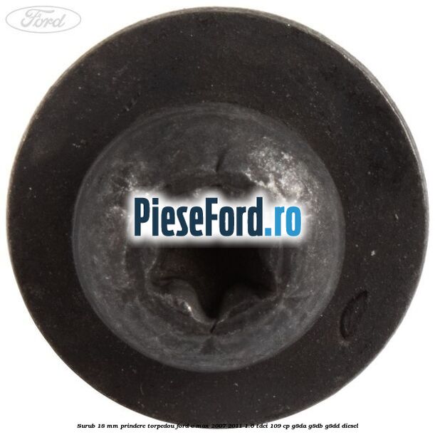 Surub 18 mm prindere torpedou Ford C-Max 2007-2011 1.6 TDCi 109 cp G8DA, G8DB, G8DD diesel