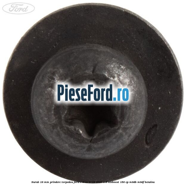 Surub 18 mm prindere torpedou Ford C-Max 2016-2020 1.5 EcoBoost 150 cp M8DB, M8DF benzina