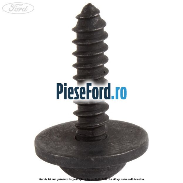Surub 18 mm prindere torpedou Ford Focus 2008-2011 1.4 80 cp ASDA, ASDB benzina