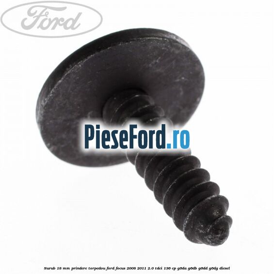 Surub 18 mm prindere torpedou Ford Focus 2008-2011 2.0 TDCi 136 cp G6DA, G6DB, G6DD, G6DG diesel