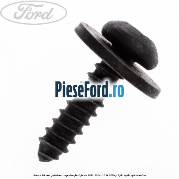 Surub 18 mm prindere torpedou Ford Focus 2011-2014 1.6 Ti 105 cp IQDA, IQDB, IQDC benzina