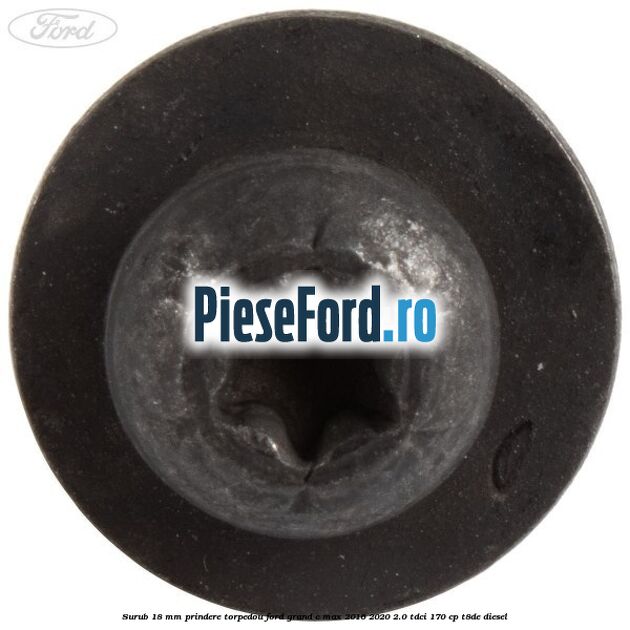 Surub 18 mm prindere torpedou Ford Grand C-Max 2016-2020 2.0 TDCi 170 cp T8DE diesel