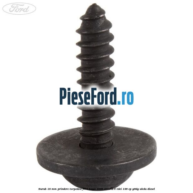 Surub 18 mm prindere torpedou Ford Kuga 2008-2012 2.0 TDCi 136 cp G6DG, UKDA diesel