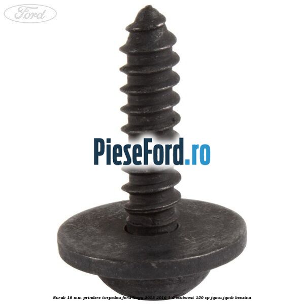Surub 18 mm prindere torpedou Ford Kuga 2013-2016 1.6 EcoBoost 150 cp JQMA, JQMB benzina