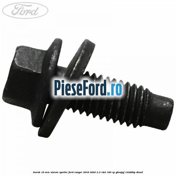 Surub 18 mm sistem spoiler Ford Ranger 2016-2020 2.2 TDCi 160 cp Surub 18 mm sistem spoiler Ford Ranger 2016-2020 2.2 TDCi 160 cp GBVAJQJ, T22DD0P diesel